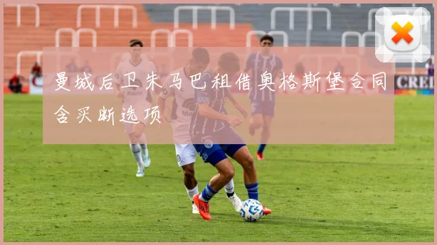 曼城后卫朱马巴租借奥格斯堡合同含买断选项